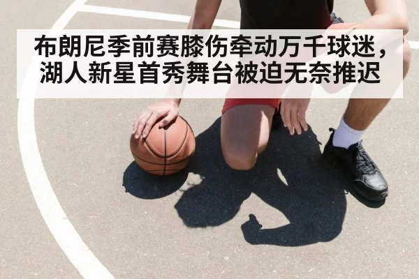 布朗尼季前赛膝伤牵动万千球迷,湖人新星首秀舞台被迫无奈推迟