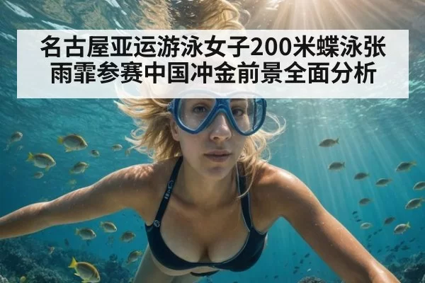 名古屋亚运游泳女子200米蝶泳张雨霏参赛中国冲金前景全面分析