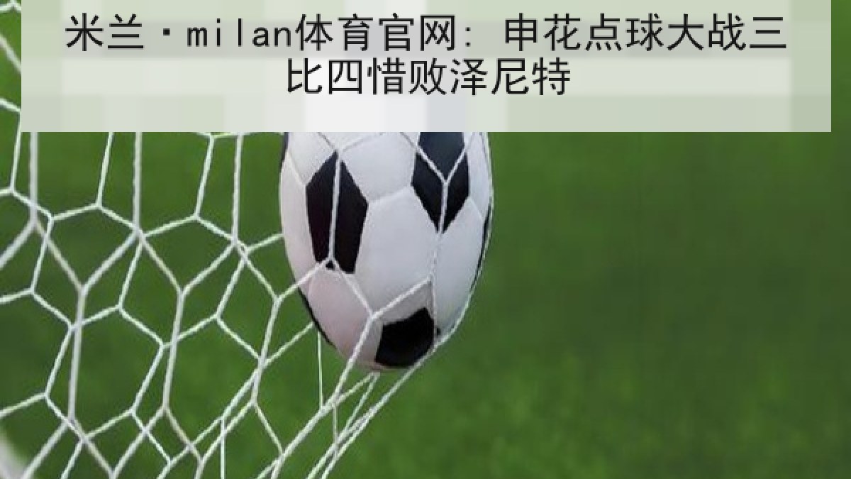 米兰·milan体育官网: 申花点球大战三比四惜败泽尼特