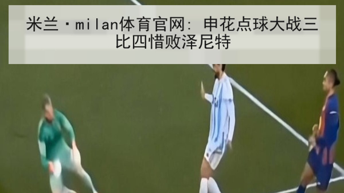 米兰·milan体育官网: 申花点球大战三比四惜败泽尼特