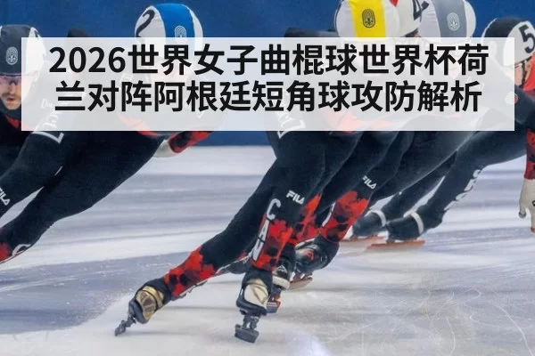 2026世界女子曲棍球世界杯荷兰对阵阿根廷短角球攻防解析